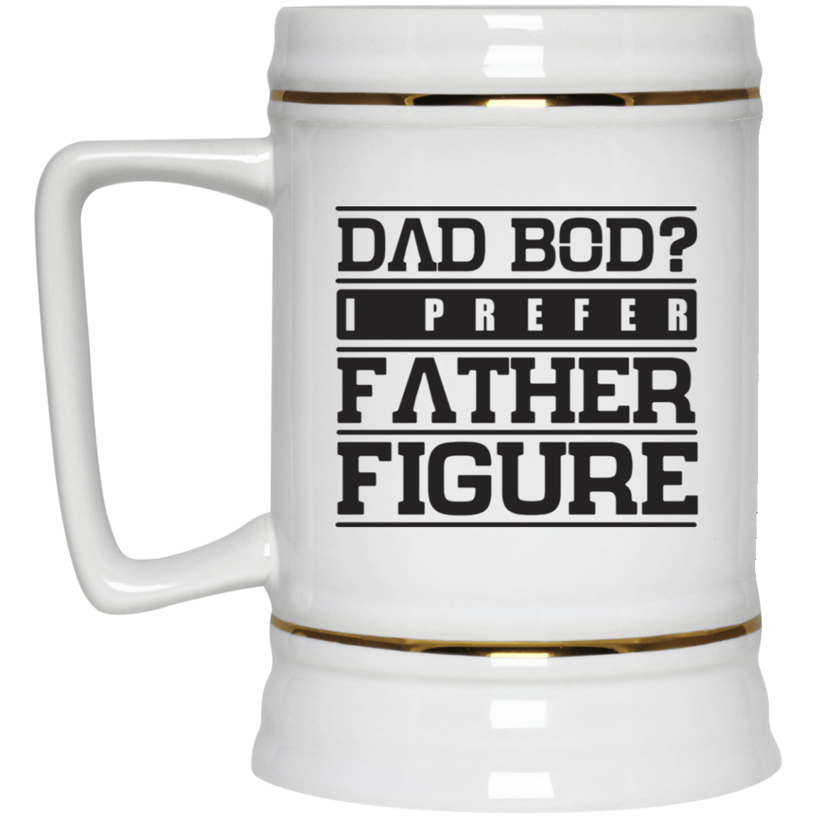 Dad Bod? I Prefer Father Figure - Beer Stein 22oz.